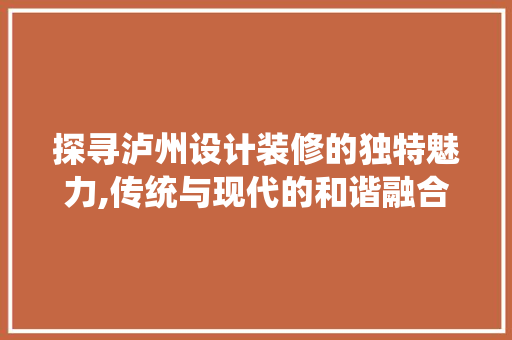 探寻泸州设计装修的独特魅力,传统与现代的和谐融合 生态建筑设计
