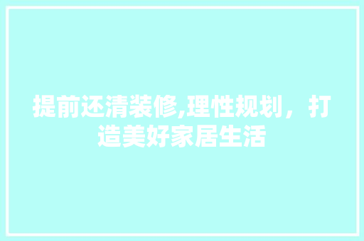 提前还清装修,理性规划，打造美好家居生活 材料设备