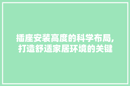 插座安装高度的科学布局,打造舒适家居环境的关键 施工技术