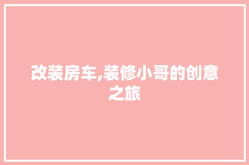 改装房车,装修小哥的创意之旅 住宅建筑设计