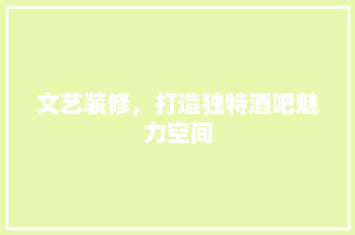文艺装修，打造独特酒吧魅力空间 知识问答