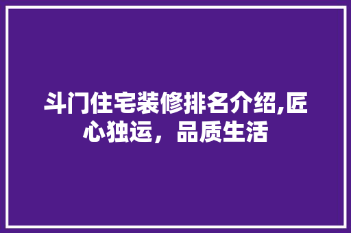 斗门住宅装修排名介绍,匠心独运，品质生活 常用建材