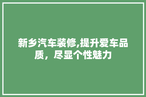 新乡汽车装修,提升爱车品质，尽显个性魅力 生态建筑设计