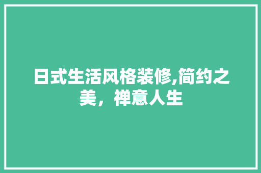 日式生活风格装修,简约之美，禅意人生 建筑设计