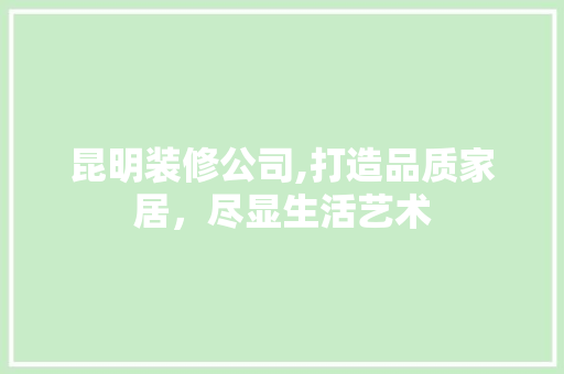 昆明装修公司,打造品质家居，尽显生活艺术 新型材料