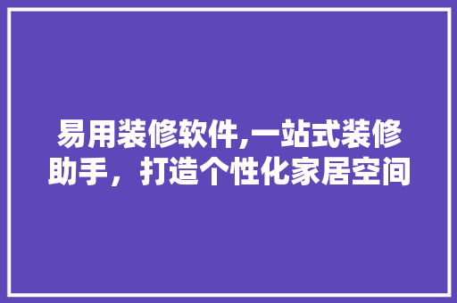 易用装修软件,一站式装修助手，打造个性化家居空间 设计原则