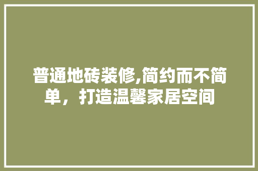 普通地砖装修,简约而不简单，打造温馨家居空间 材料设备