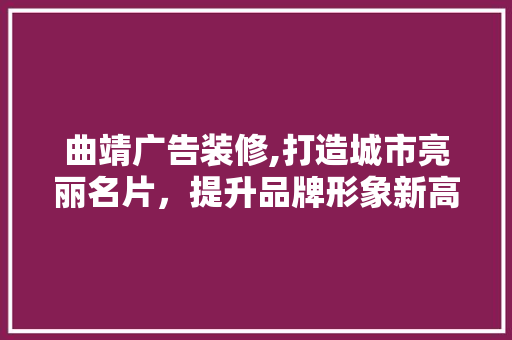 曲靖广告装修,打造城市亮丽名片，提升品牌形象新高度 常用设备