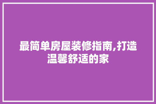 最简单房屋装修指南,打造温馨舒适的家 材料设备