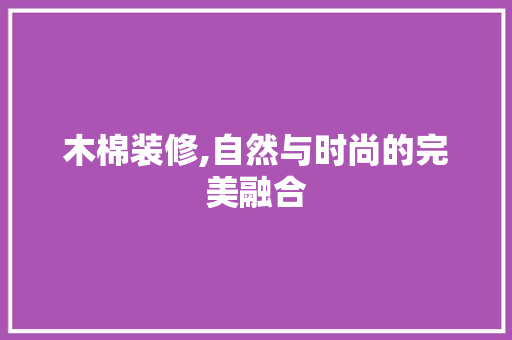 木棉装修,自然与时尚的完美融合 住宅建筑设计