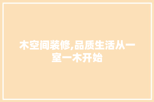 木空间装修,品质生活从一室一木开始 新型材料