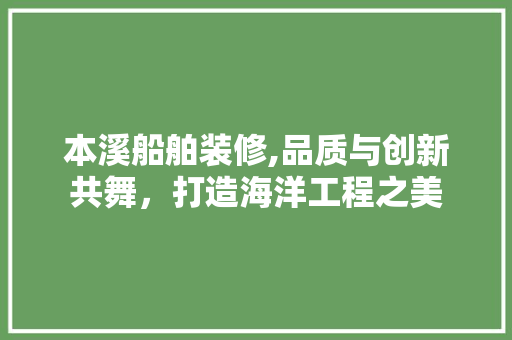 本溪船舶装修,品质与创新共舞，打造海洋工程之美 建筑设计