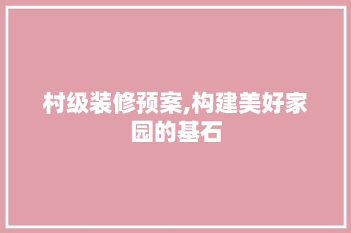 村级装修预案,构建美好家园的基石 建筑法规
