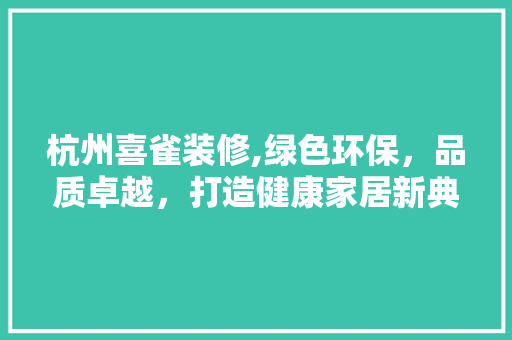 杭州喜雀装修,绿色环保，品质卓越，打造健康家居新典范 常见问题