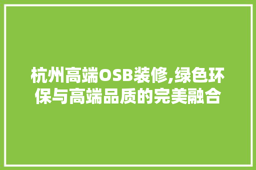 杭州高端OSB装修,绿色环保与高端品质的完美融合 常用建材