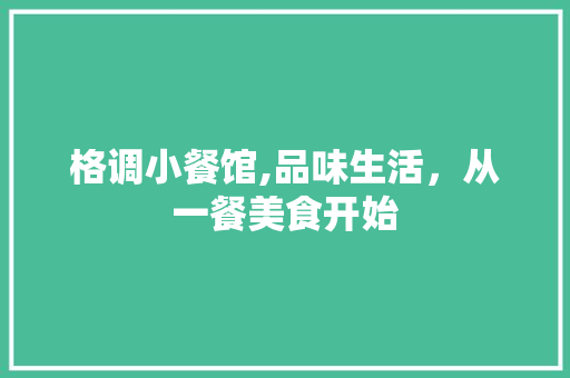 格调小餐馆,品味生活，从一餐美食开始 施工技术