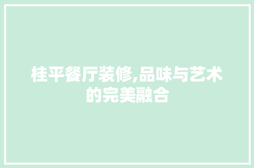 桂平餐厅装修,品味与艺术的完美融合 工艺流程