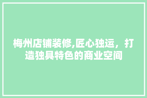 梅州店铺装修,匠心独运，打造独具特色的商业空间 知识问答