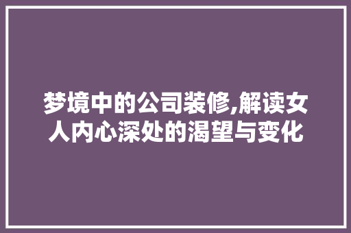 梦境中的公司装修,解读女人内心深处的渴望与变化 住宅建筑设计
