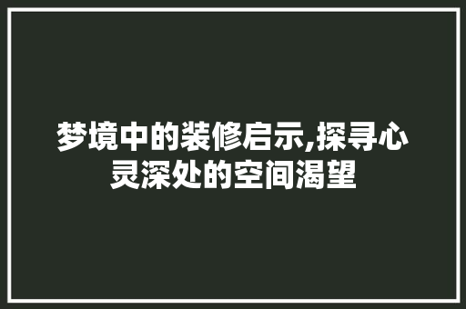 梦境中的装修启示,探寻心灵深处的空间渴望 施工管理