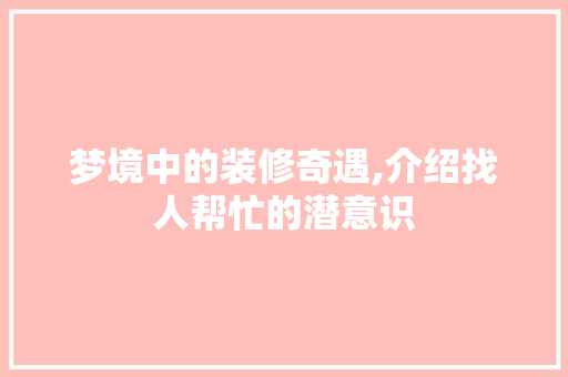 梦境中的装修奇遇,介绍找人帮忙的潜意识 常用建材