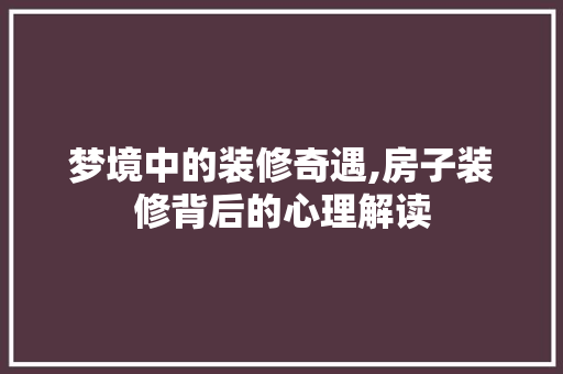 梦境中的装修奇遇,房子装修背后的心理解读 常见问题