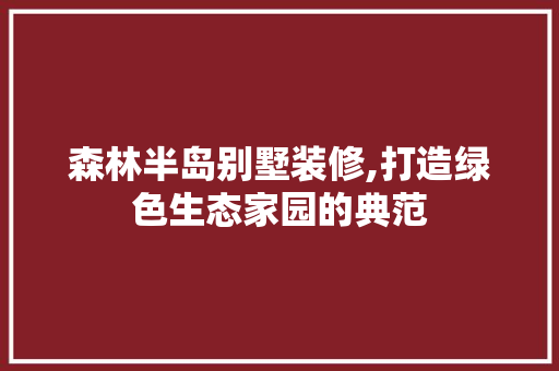 森林半岛别墅装修,打造绿色生态家园的典范 公共建筑设计