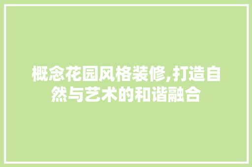 概念花园风格装修,打造自然与艺术的和谐融合 建筑设计