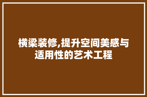 横梁装修,提升空间美感与适用性的艺术工程 建筑法规
