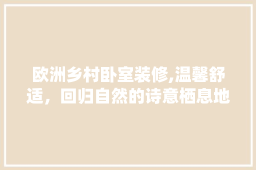 欧洲乡村卧室装修,温馨舒适，回归自然的诗意栖息地 公共建筑设计