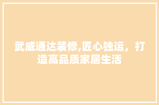 武威通达装修,匠心独运，打造高品质家居生活 施工管理