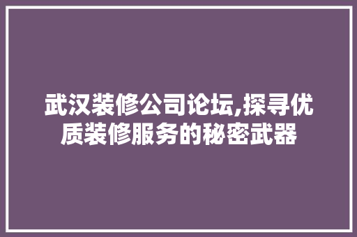 武汉装修公司论坛,探寻优质装修服务的秘密武器 新型材料