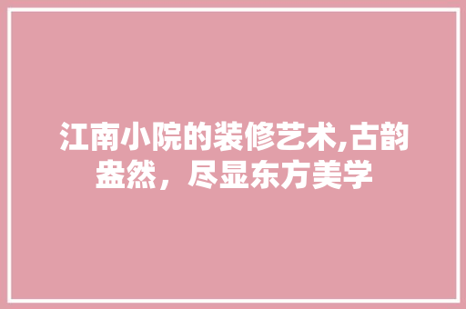 江南小院的装修艺术,古韵盎然，尽显东方美学 公共建筑设计