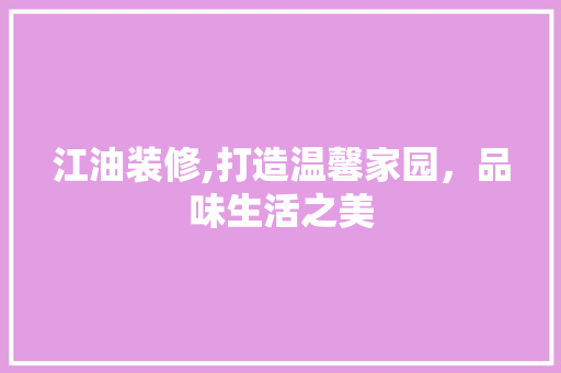江油装修,打造温馨家园，品味生活之美 知识问答