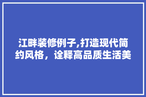 江畔装修例子,打造现代简约风格，诠释高品质生活美学 建筑法规