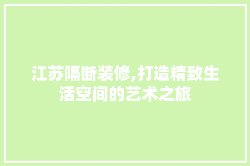 江苏隔断装修,打造精致生活空间的艺术之旅 新型材料