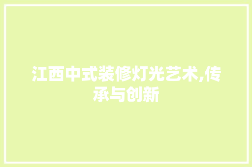 江西中式装修灯光艺术,传承与创新 新型材料