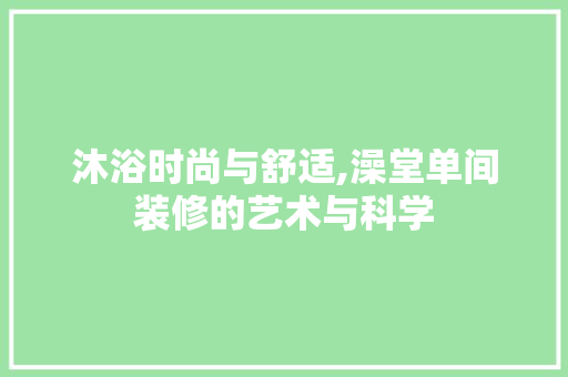 沐浴时尚与舒适,澡堂单间装修的艺术与科学 常见问题