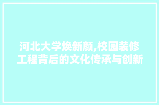 河北大学焕新颜,校园装修工程背后的文化传承与创新 常用建材