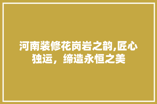 河南装修花岗岩之韵,匠心独运，缔造永恒之美 建筑设计