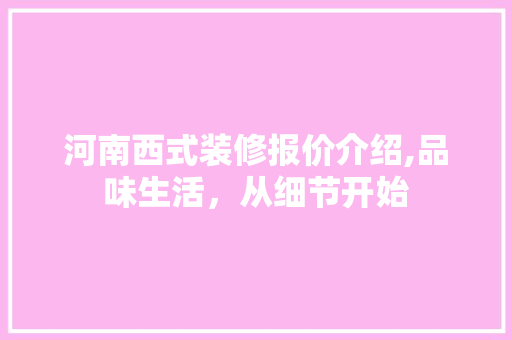 河南西式装修报价介绍,品味生活，从细节开始 常见问题