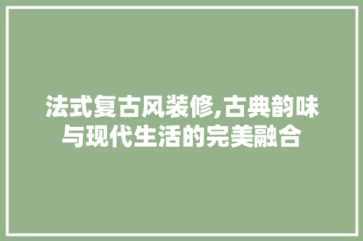 法式复古风装修,古典韵味与现代生活的完美融合 常用建材