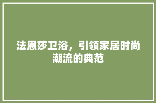 法恩莎卫浴，引领家居时尚潮流的典范 住宅建筑设计