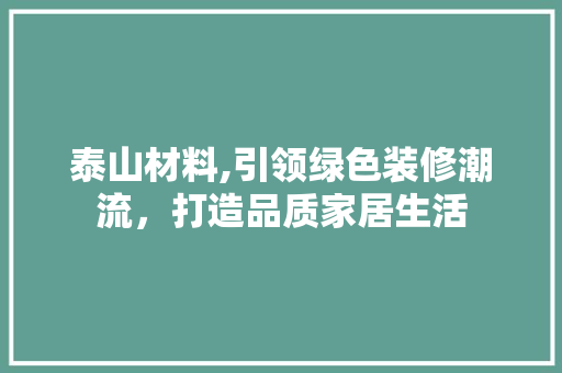 泰山材料,引领绿色装修潮流，打造品质家居生活 住宅建筑设计