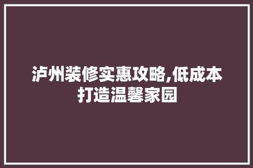 泸州装修实惠攻略,低成本打造温馨家园 建筑法规