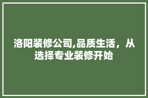 洛阳装修公司,品质生活，从选择专业装修开始 设计原则