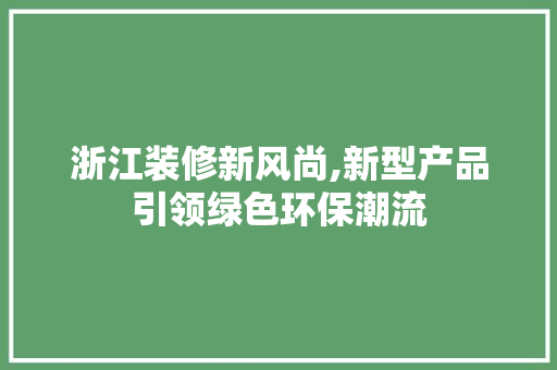 浙江装修新风尚,新型产品引领绿色环保潮流 新型材料