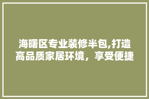 海曙区专业装修半包,打造高品质家居环境，享受便捷装修体验