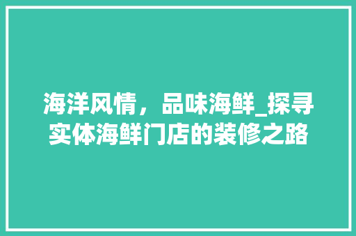 海洋风情，品味海鲜_探寻实体海鲜门店的装修之路 常见问题