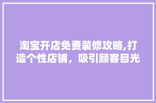 淘宝开店免费装修攻略,打造个性店铺，吸引顾客目光 建筑设计